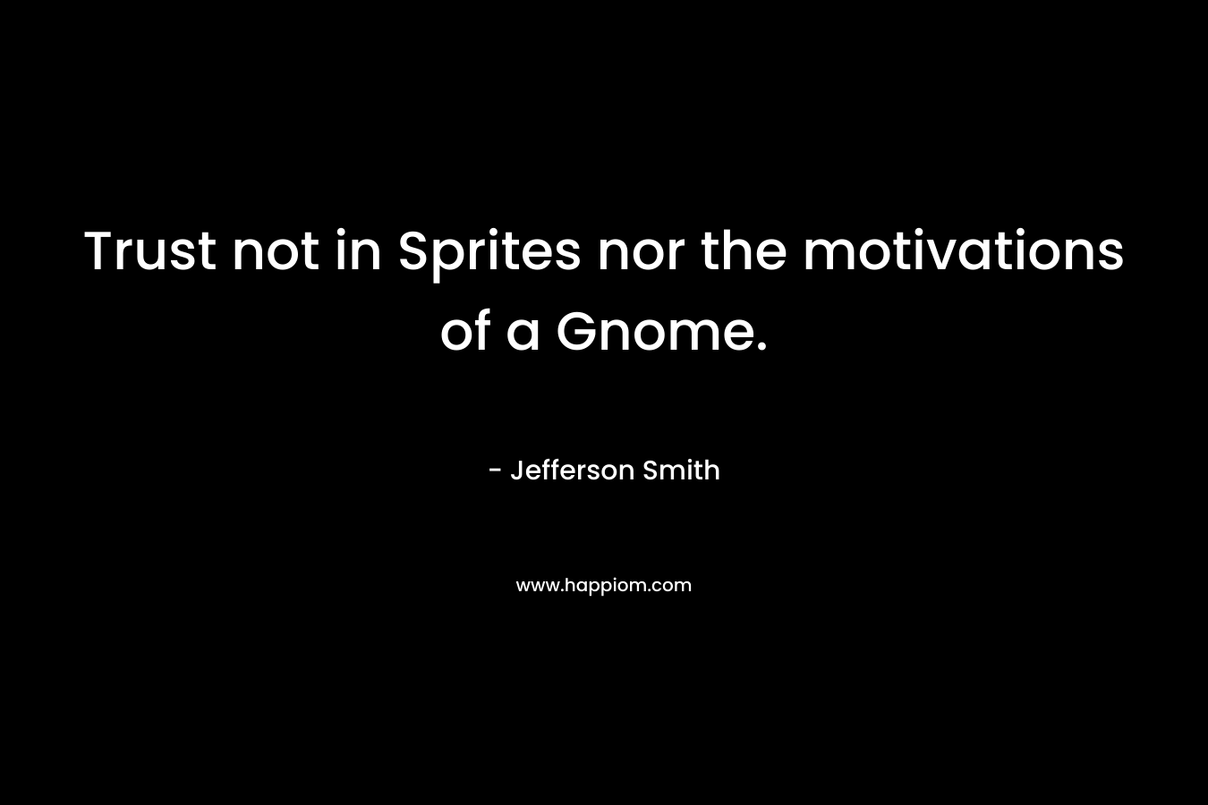 Trust not in Sprites nor the motivations of a Gnome. – Jefferson Smith