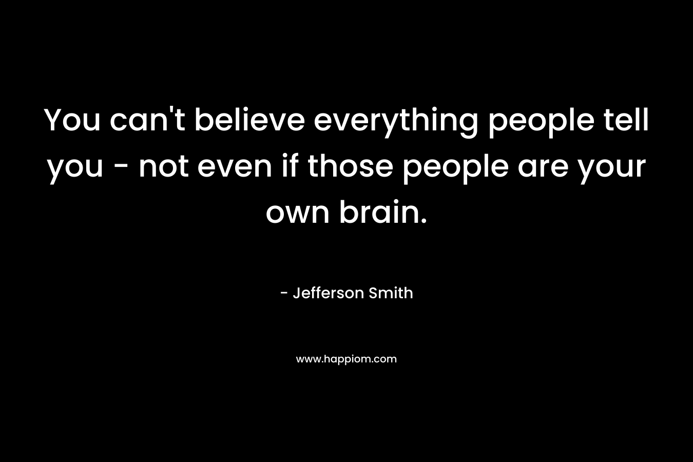 You can't believe everything people tell you - not even if those people are your own brain.