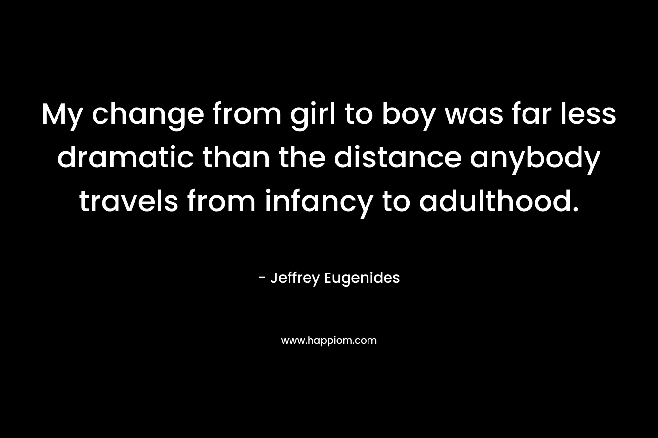 My change from girl to boy was far less dramatic than the distance anybody travels from infancy to adulthood.