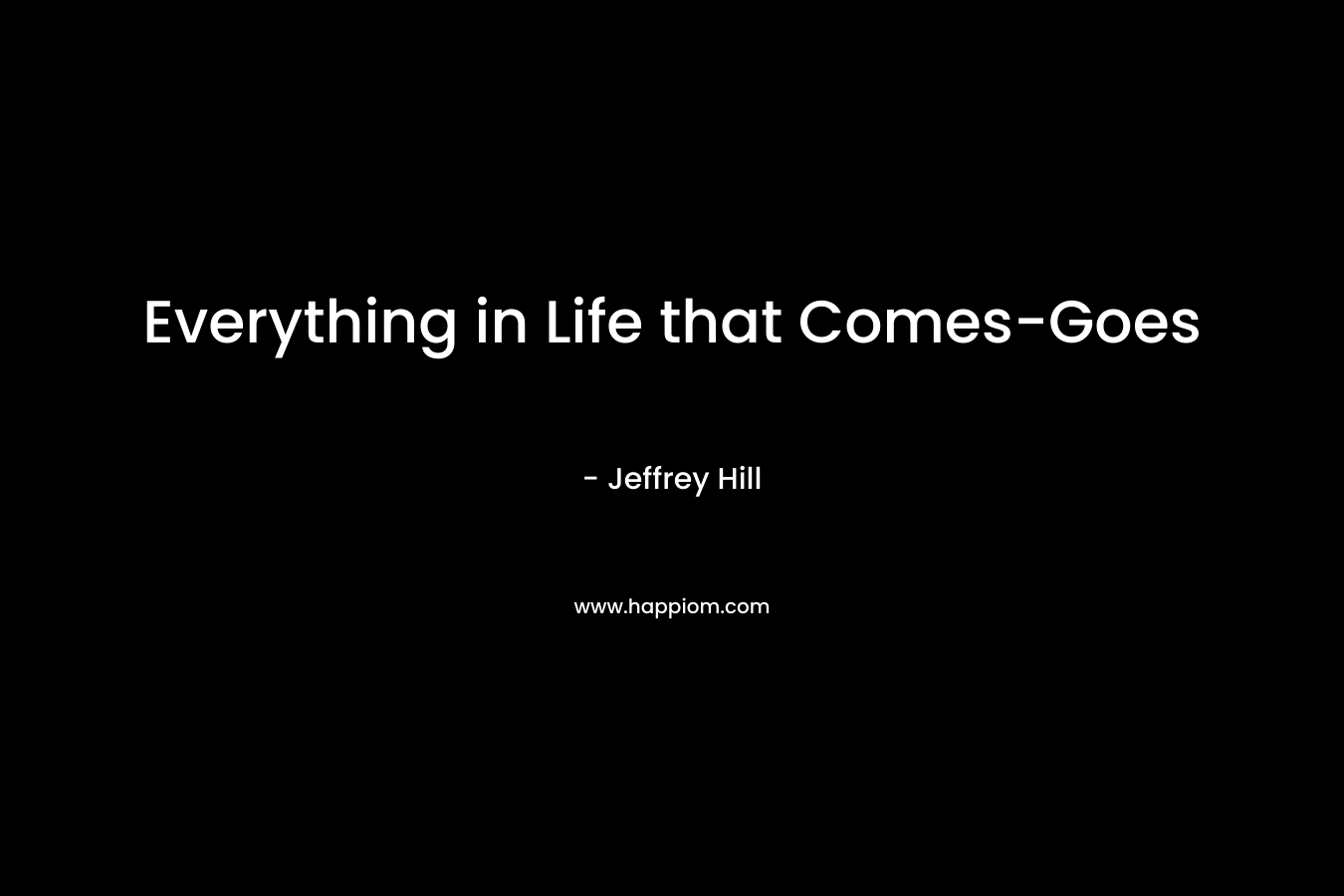 Everything in Life that Comes-Goes