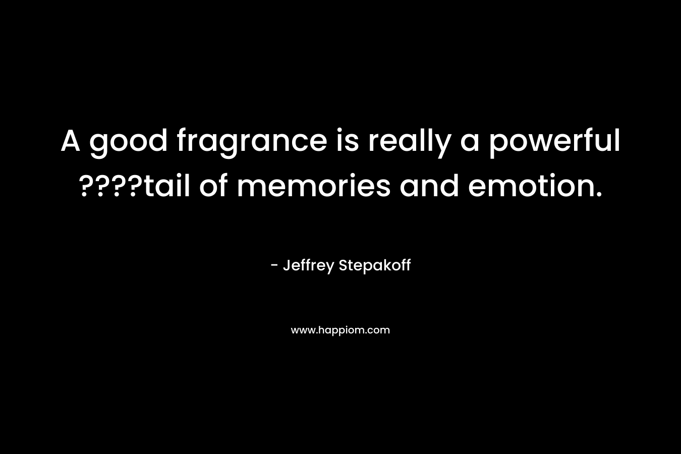 A good fragrance is really a powerful ????tail of memories and emotion. – Jeffrey Stepakoff