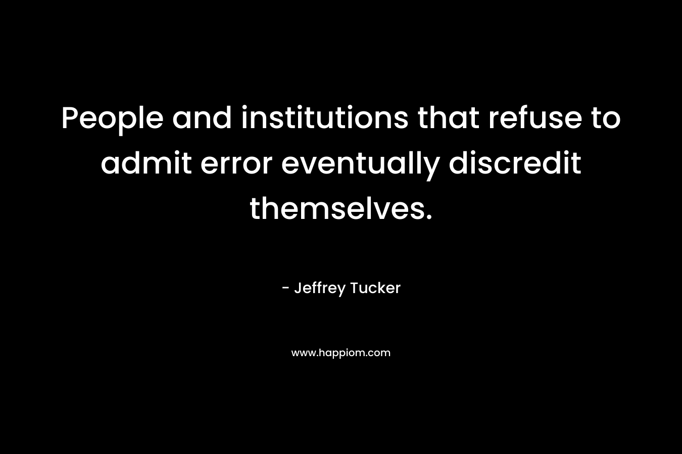 People and institutions that refuse to admit error eventually discredit themselves. – Jeffrey Tucker