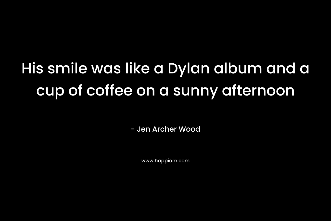 His smile was like a Dylan album and a cup of coffee on a sunny afternoon