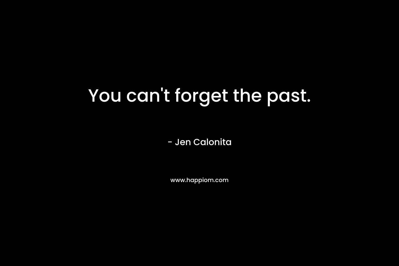 You can't forget the past.