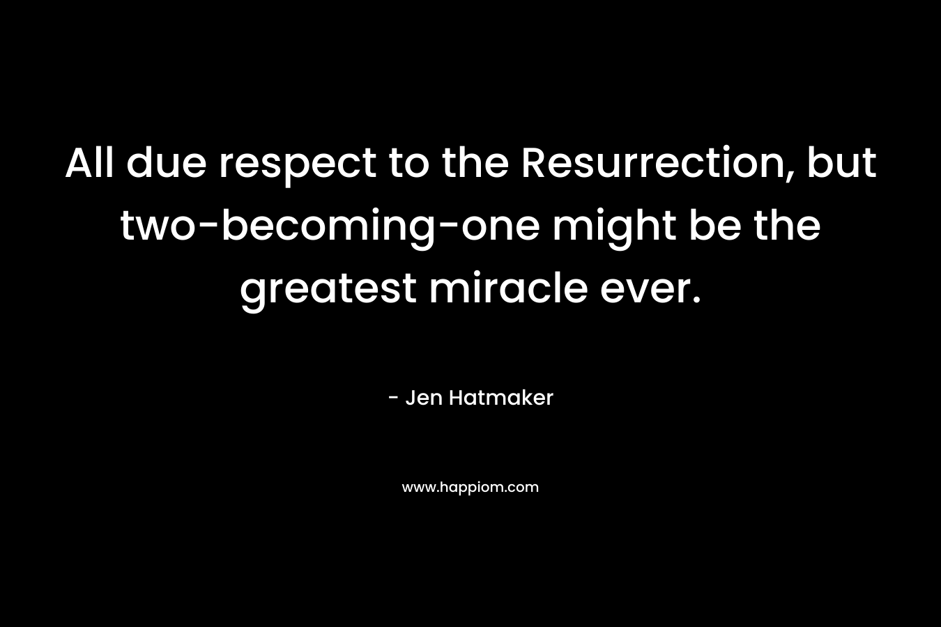 All due respect to the Resurrection, but two-becoming-one might be the greatest miracle ever.