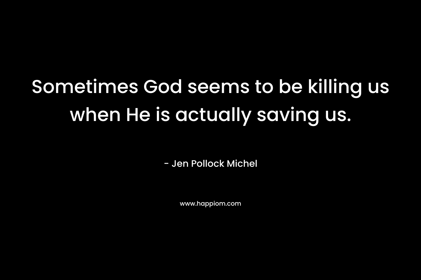 Sometimes God seems to be killing us when He is actually saving us.