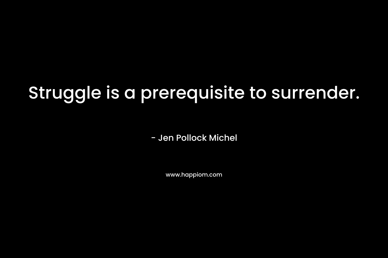 Struggle is a prerequisite to surrender.