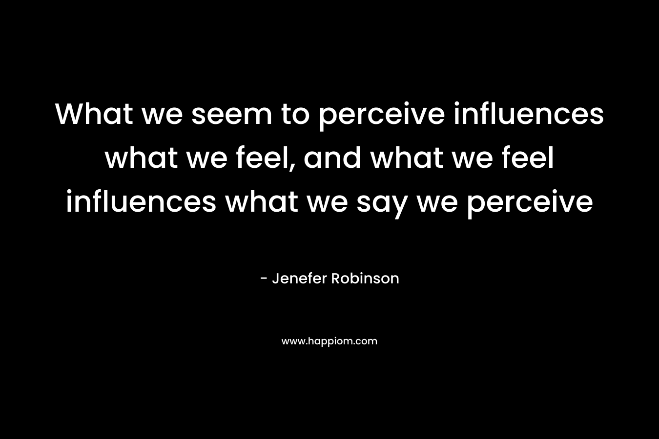 What we seem to perceive influences what we feel, and what we feel influences what we say we perceive