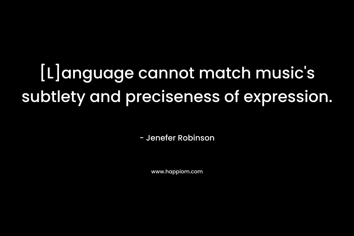 [L]anguage cannot match music's subtlety and preciseness of expression.