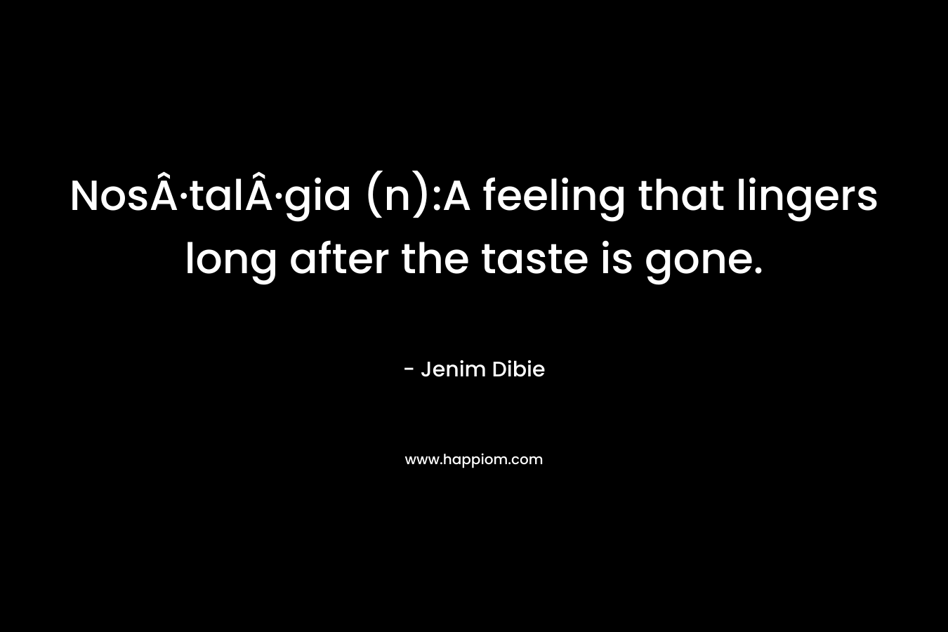 NosÂ·talÂ·gia (n):A feeling that lingers long after the taste is gone.