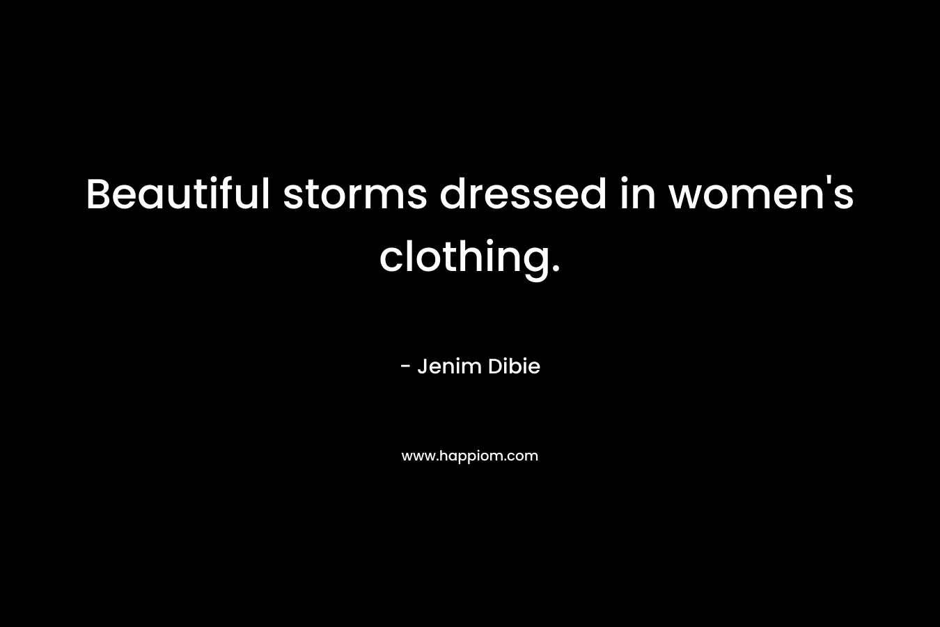 Beautiful storms dressed in women’s clothing. – Jenim Dibie