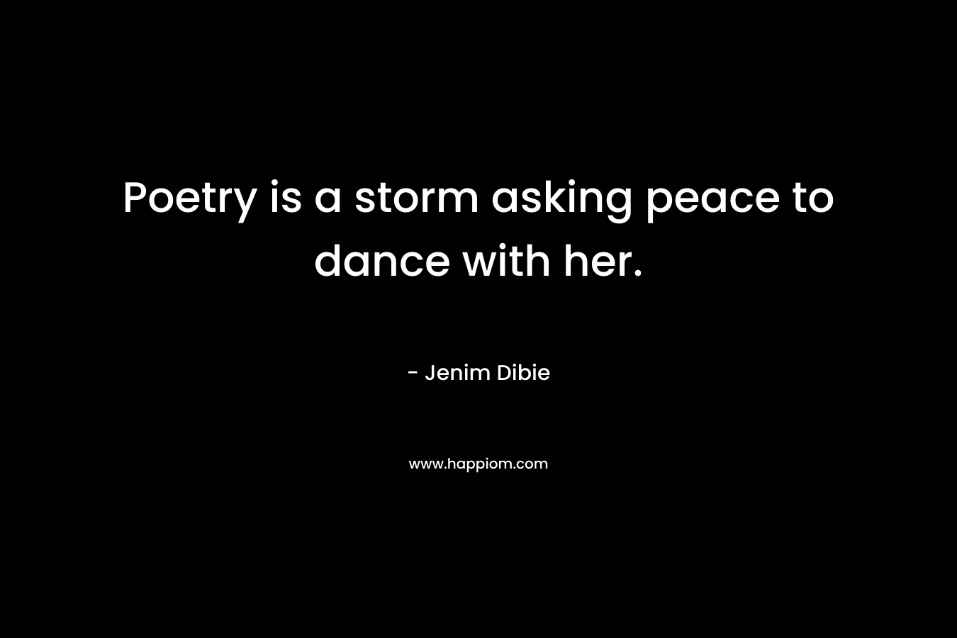 Poetry is a storm asking peace to dance with her.
