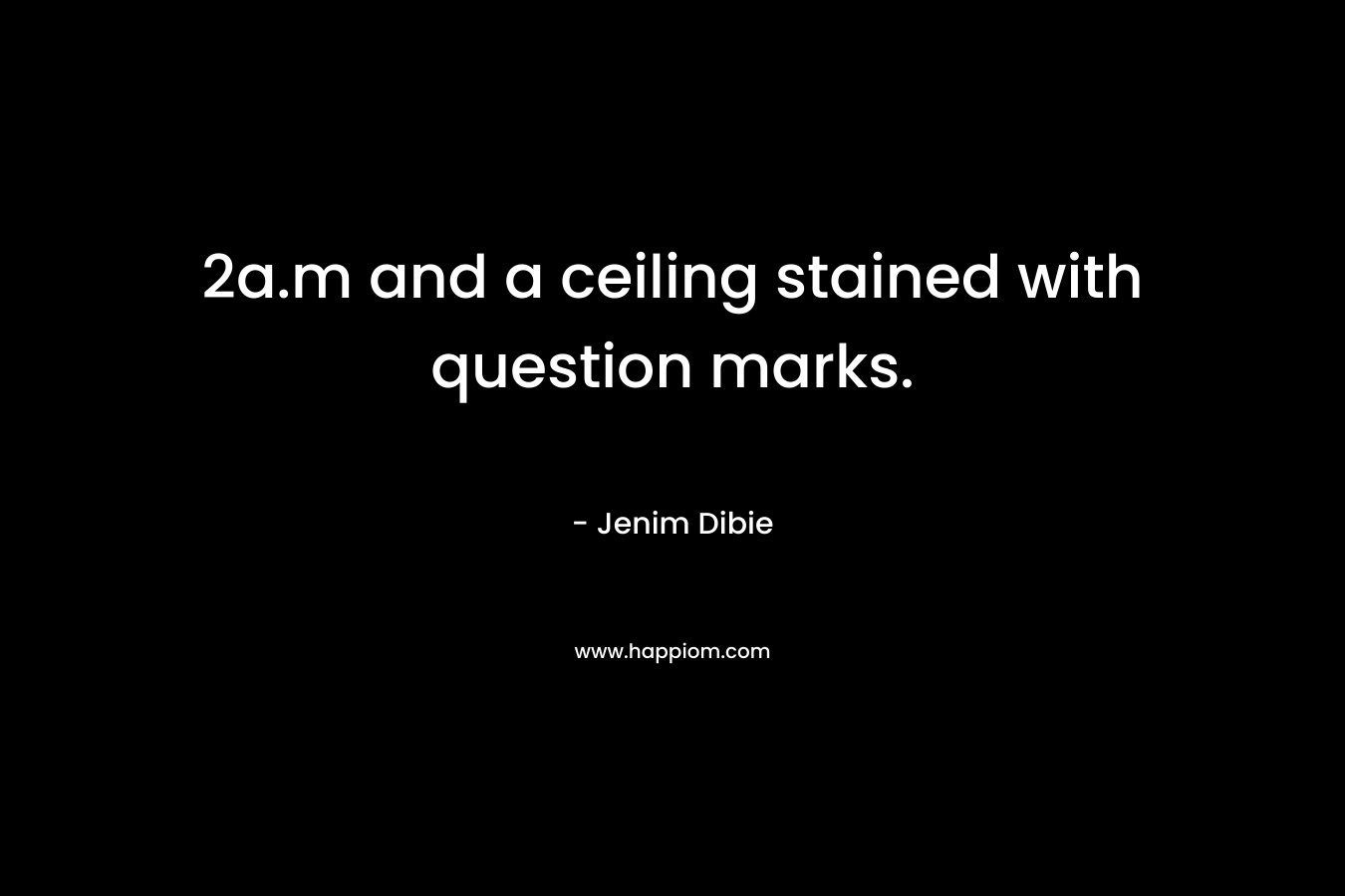 2a.m and a ceiling stained with question marks. – Jenim Dibie