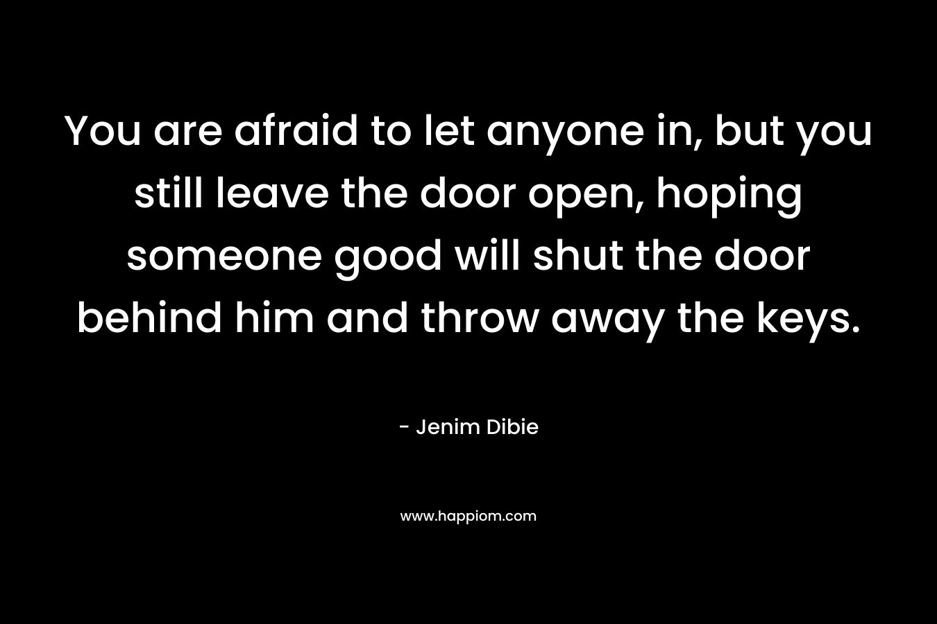 You are afraid to let anyone in, but you still leave the door open, hoping someone good will shut the door behind him and throw away the keys.