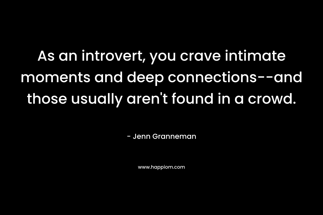 As an introvert, you crave intimate moments and deep connections--and those usually aren't found in a crowd.