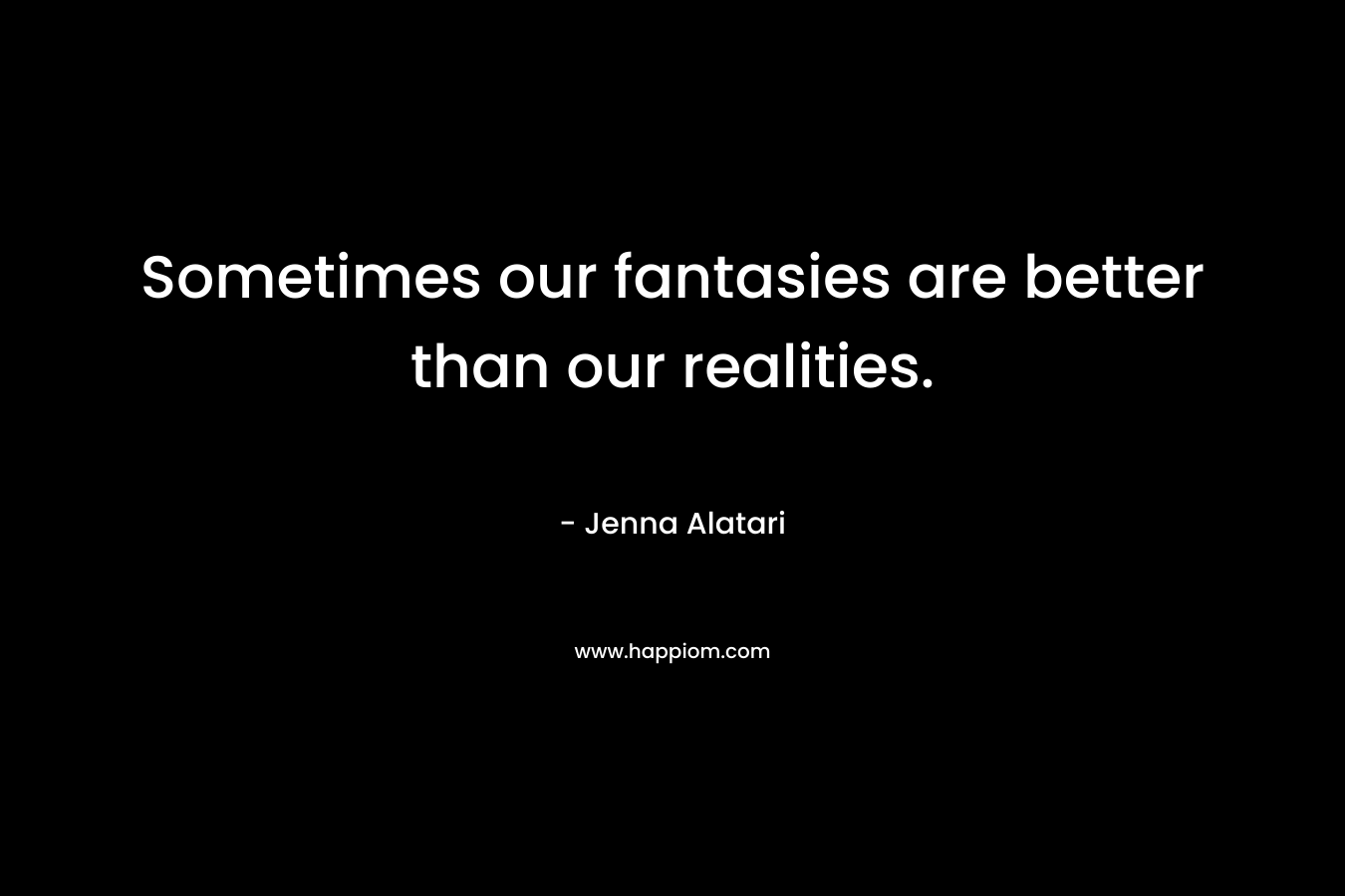 Sometimes our fantasies are better than our realities.