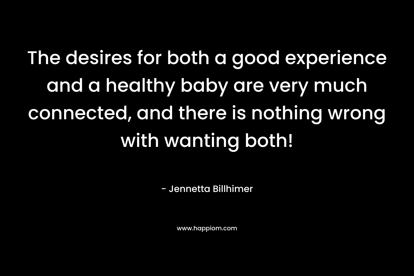 The desires for both a good experience and a healthy baby are very much connected, and there is nothing wrong with wanting both!