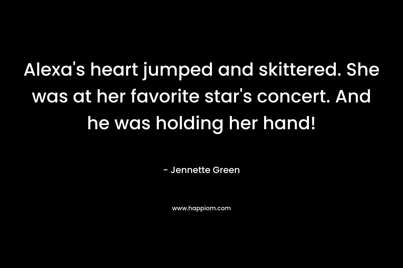 Alexa’s heart jumped and skittered. She was at her favorite star’s concert. And he was holding her hand! – Jennette Green