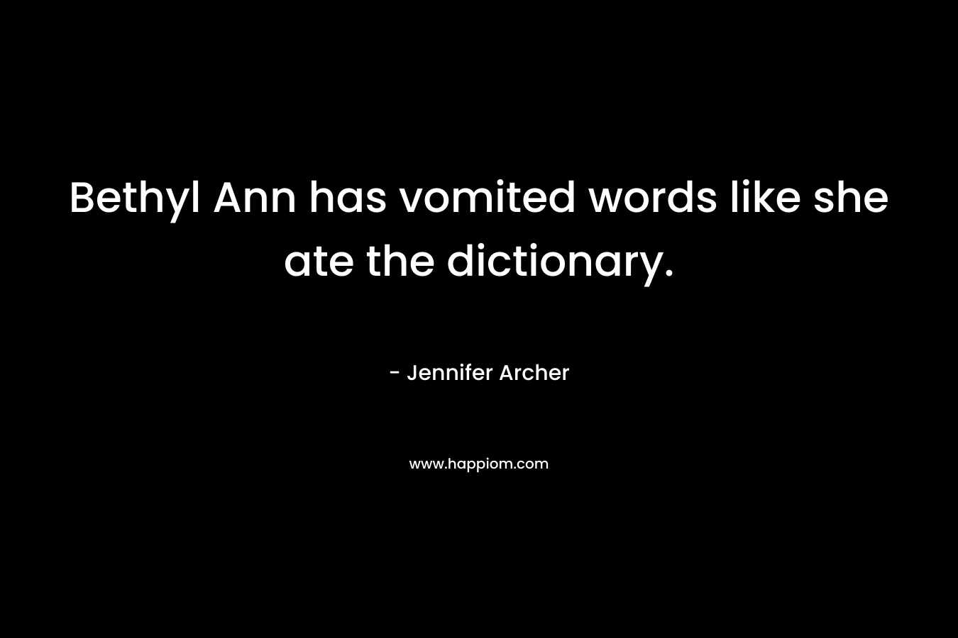 Bethyl Ann has vomited words like she ate the dictionary. – Jennifer Archer