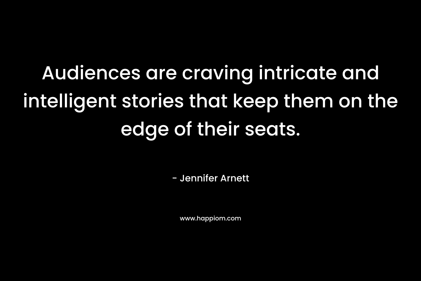 Audiences are craving intricate and intelligent stories that keep them on the edge of their seats. – Jennifer Arnett