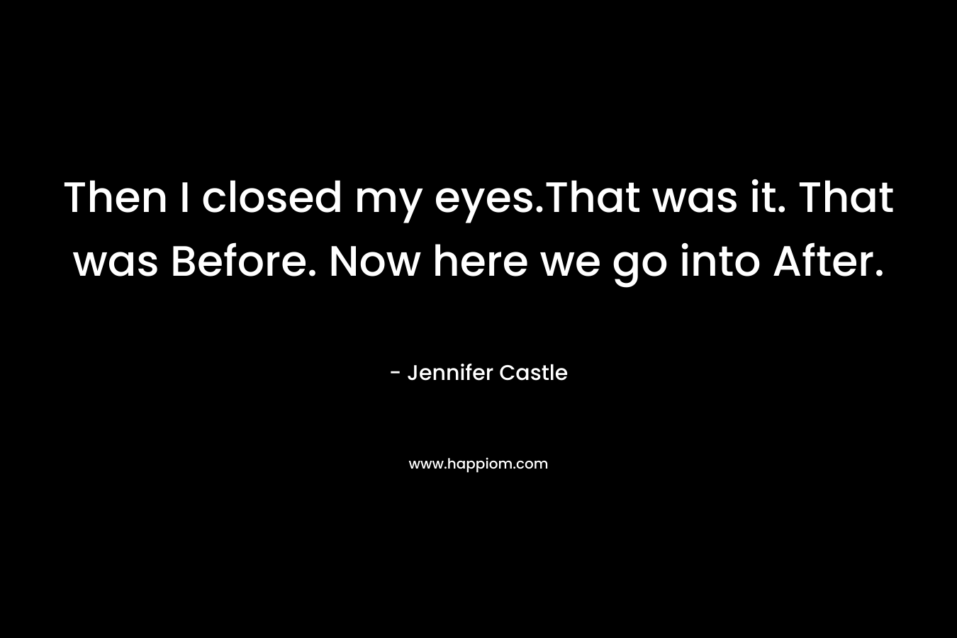 Then I closed my eyes.That was it. That was Before. Now here we go into After. – Jennifer Castle