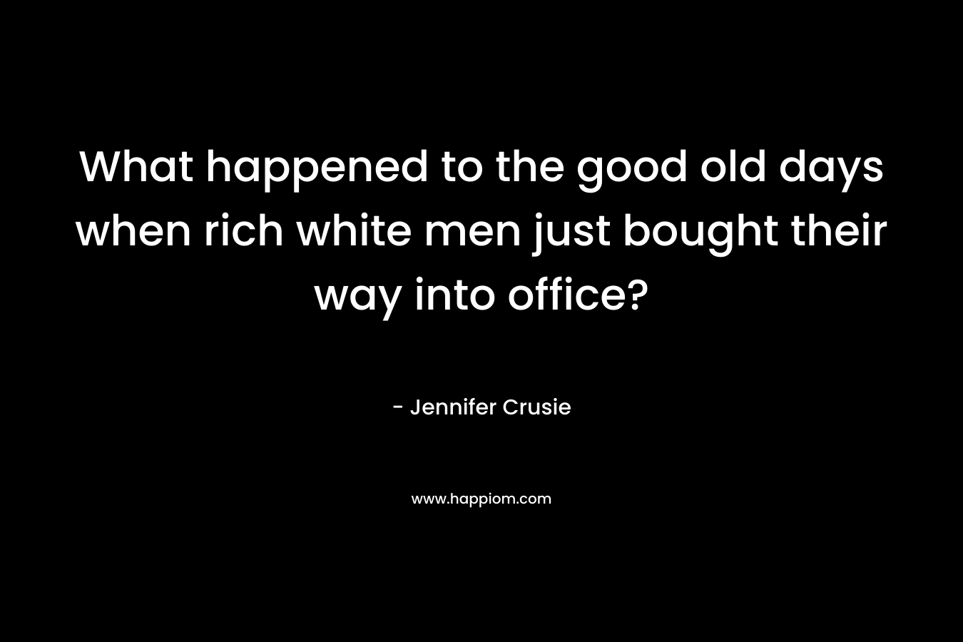 What happened to the good old days when rich white men just bought their way into office? – Jennifer Crusie
