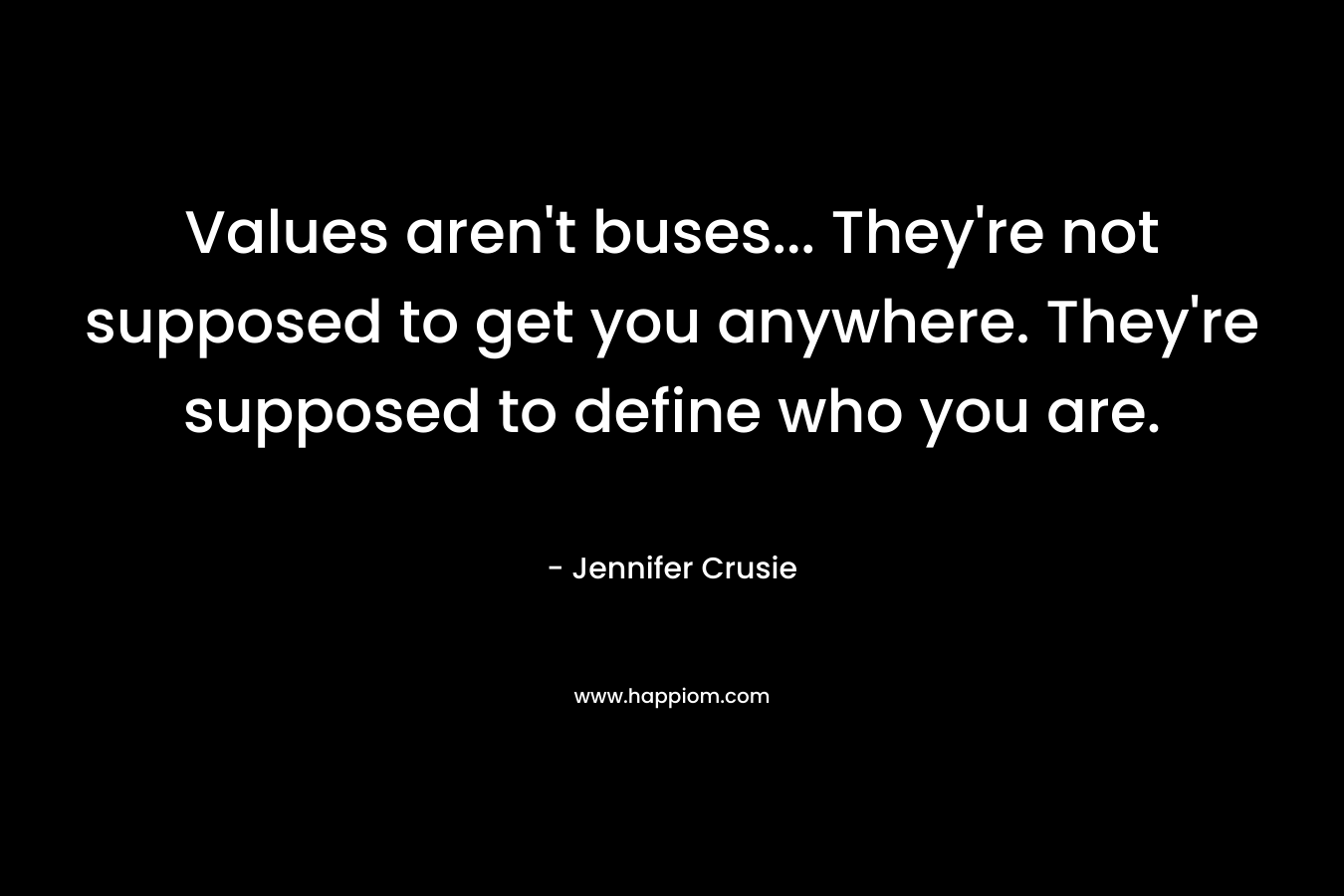 Values aren't buses... They're not supposed to get you anywhere. They're supposed to define who you are.