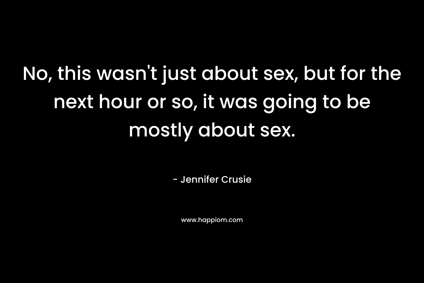 No, this wasn’t just about sex, but for the next hour or so, it was going to be mostly about sex. – Jennifer Crusie