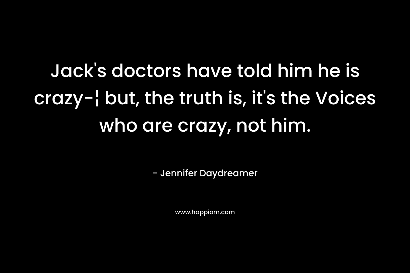 Jack's doctors have told him he is crazy-¦ but, the truth is, it's the Voices who are crazy, not him.