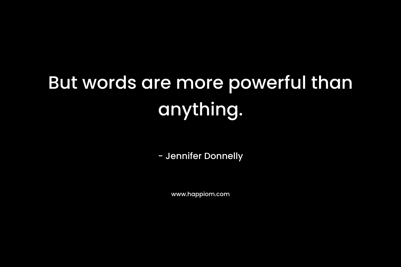 But words are more powerful than anything.