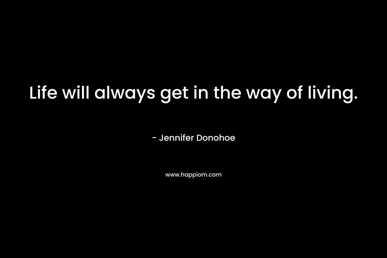 Life will always get in the way of living.