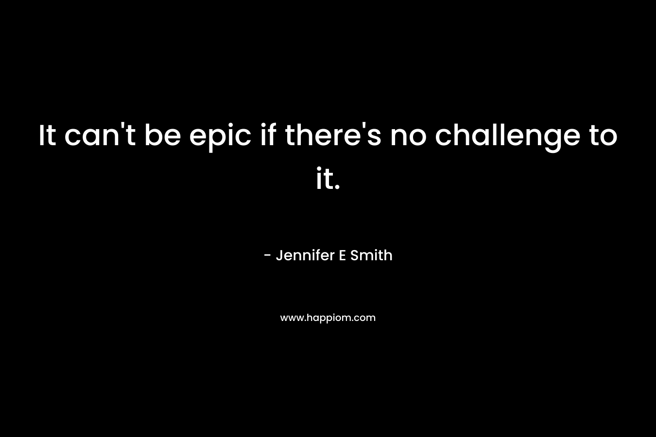 It can't be epic if there's no challenge to it.