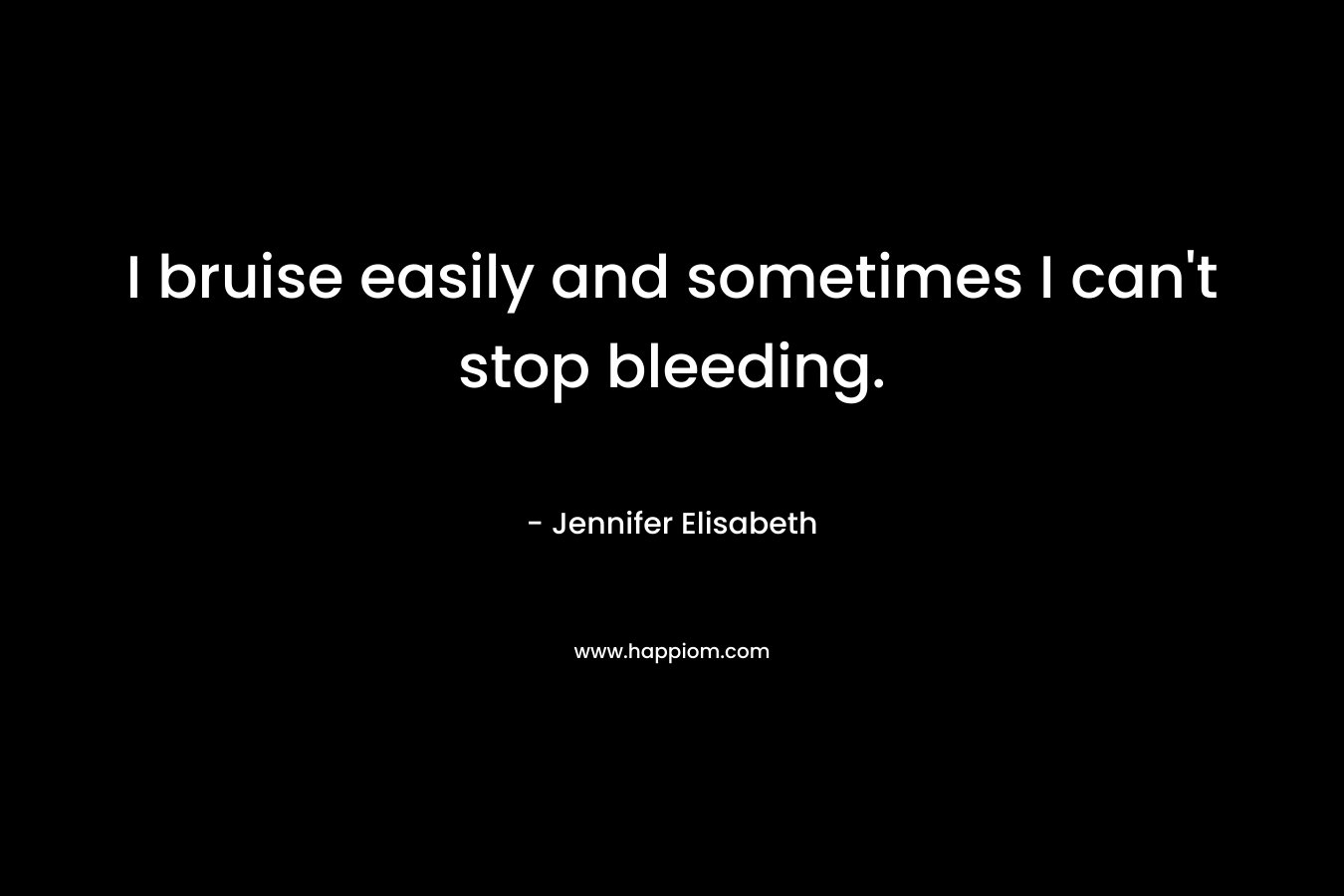 I bruise easily and sometimes I can't stop bleeding.
