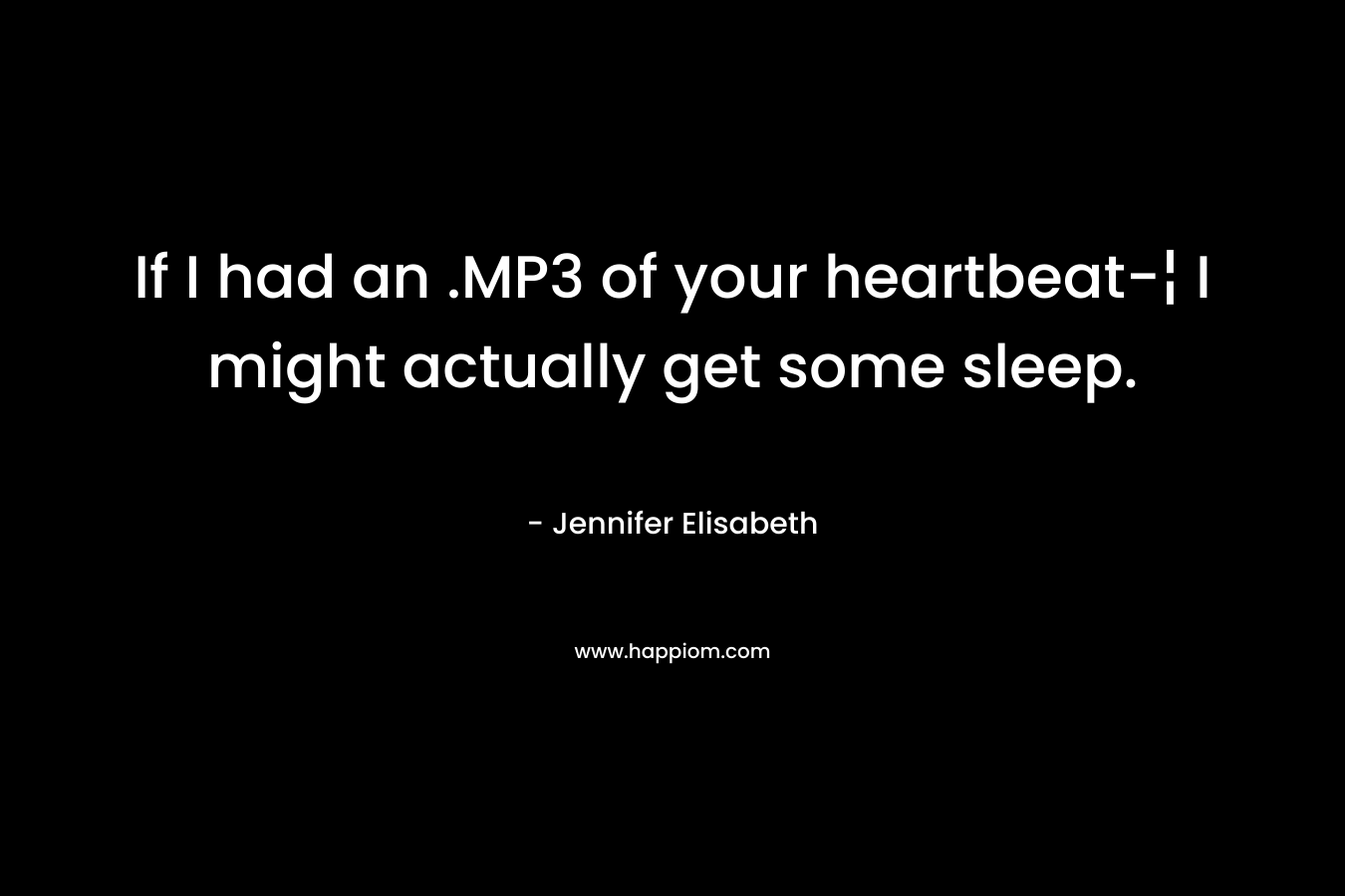 If I had an .MP3 of your heartbeat-¦ I might actually get some sleep.