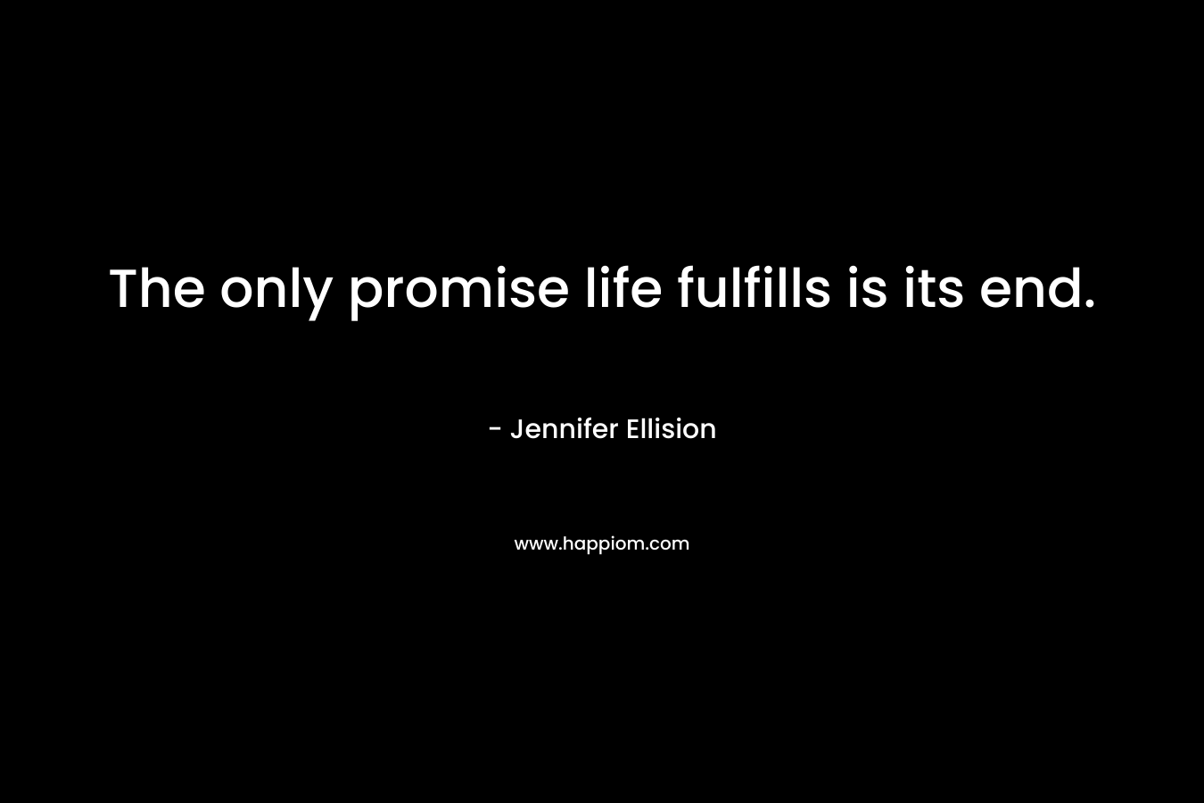 The only promise life fulfills is its end.