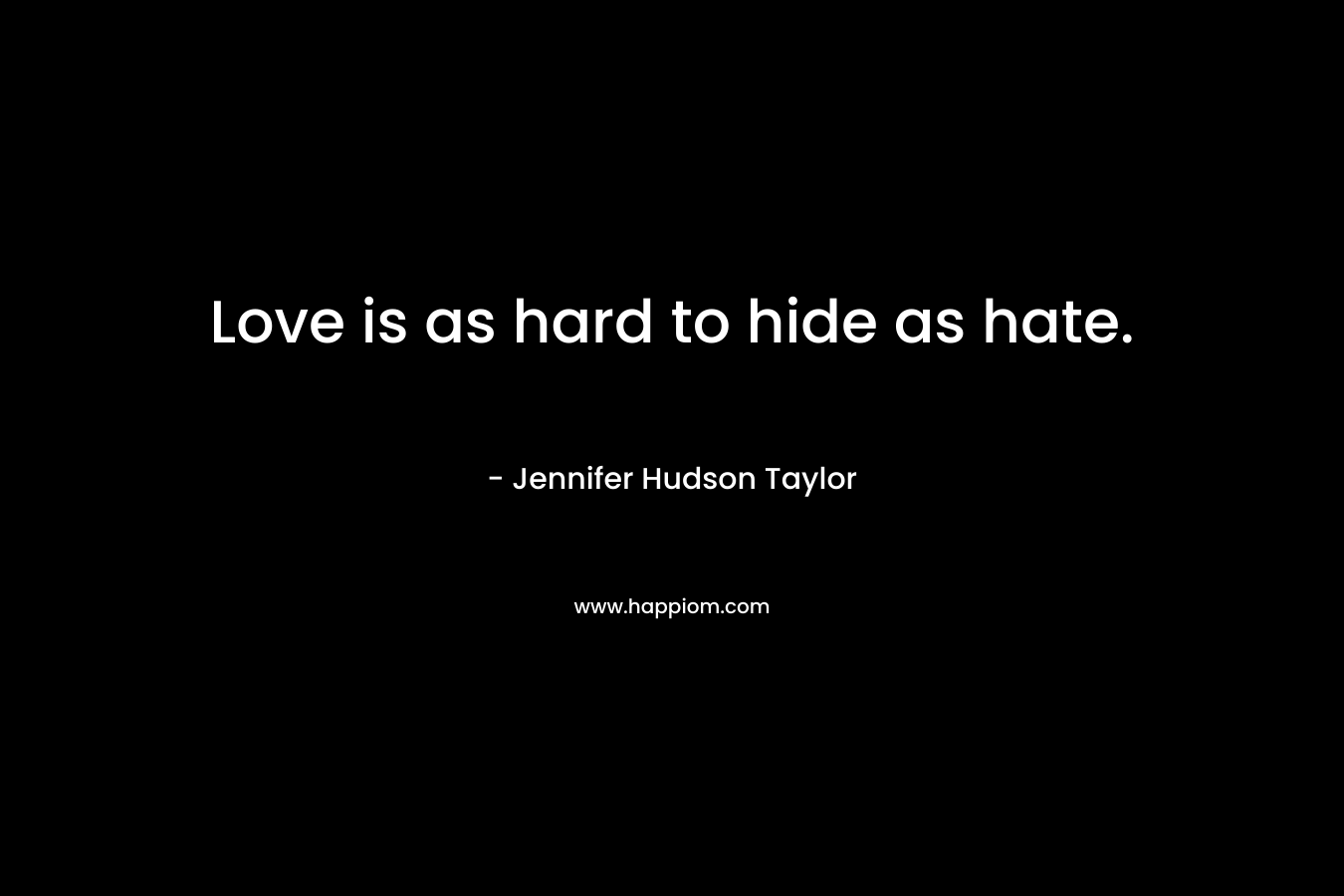 Love is as hard to hide as hate. – Jennifer Hudson Taylor