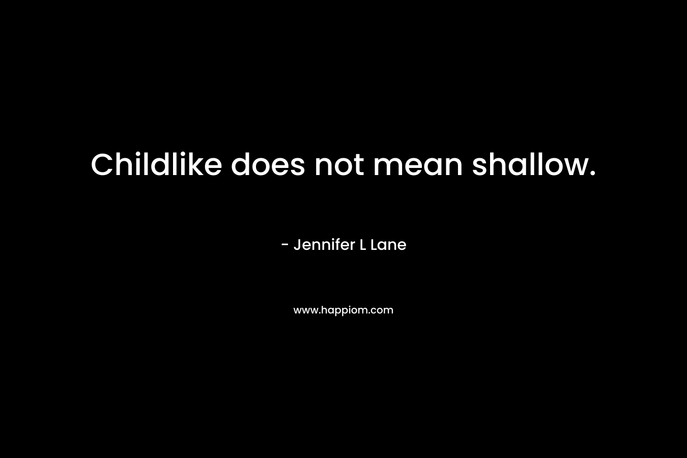 Childlike does not mean shallow. – Jennifer L Lane