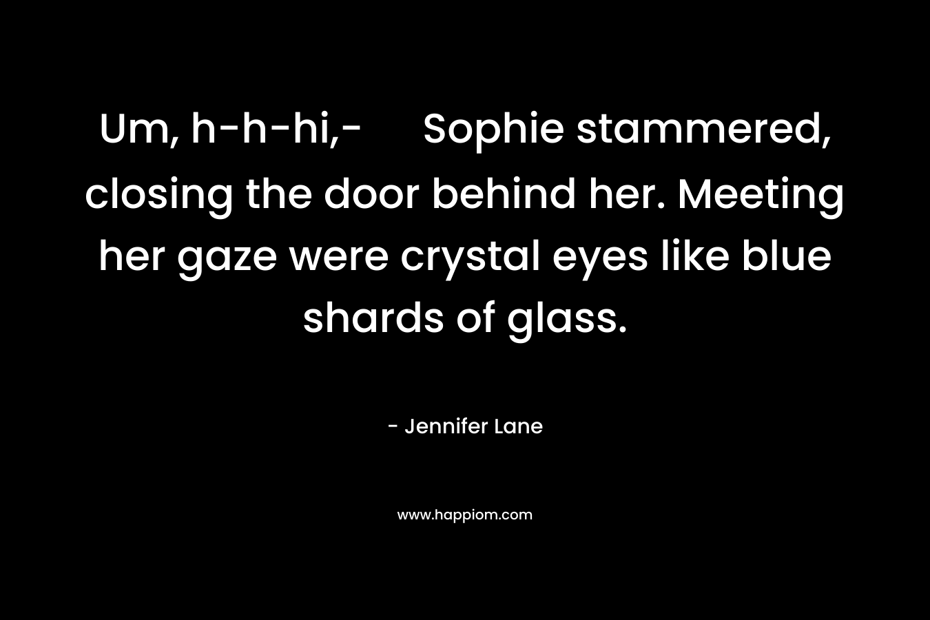 Um, h-h-hi,- Sophie stammered, closing the door behind her. Meeting her gaze were crystal eyes like blue shards of glass. – Jennifer Lane