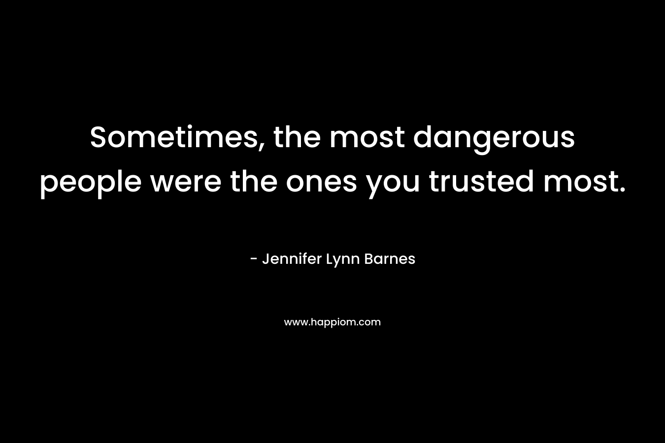 Sometimes, the most dangerous people were the ones you trusted most. – Jennifer Lynn Barnes