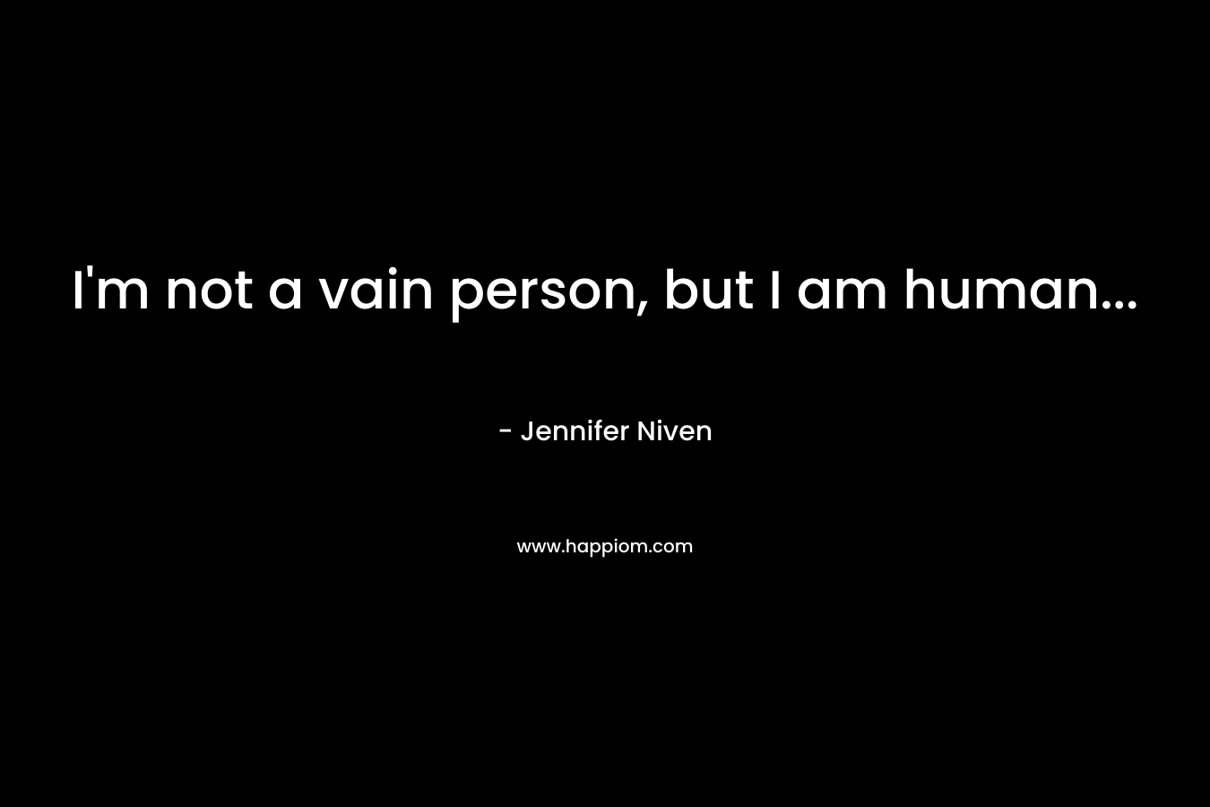 I’m not a vain person, but I am human… – Jennifer Niven