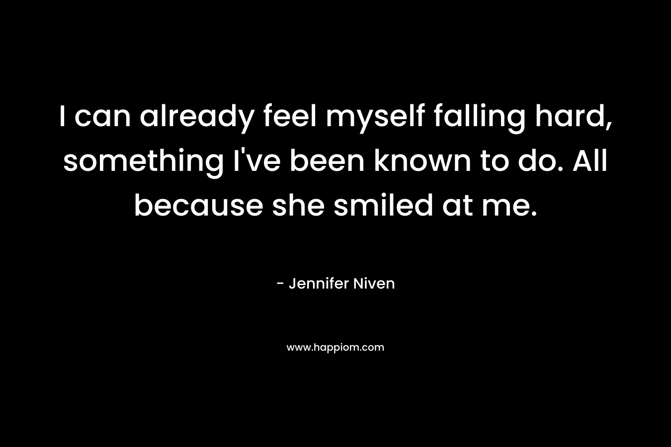 I can already feel myself falling hard, something I’ve been known to do. All because she smiled at me. – Jennifer Niven