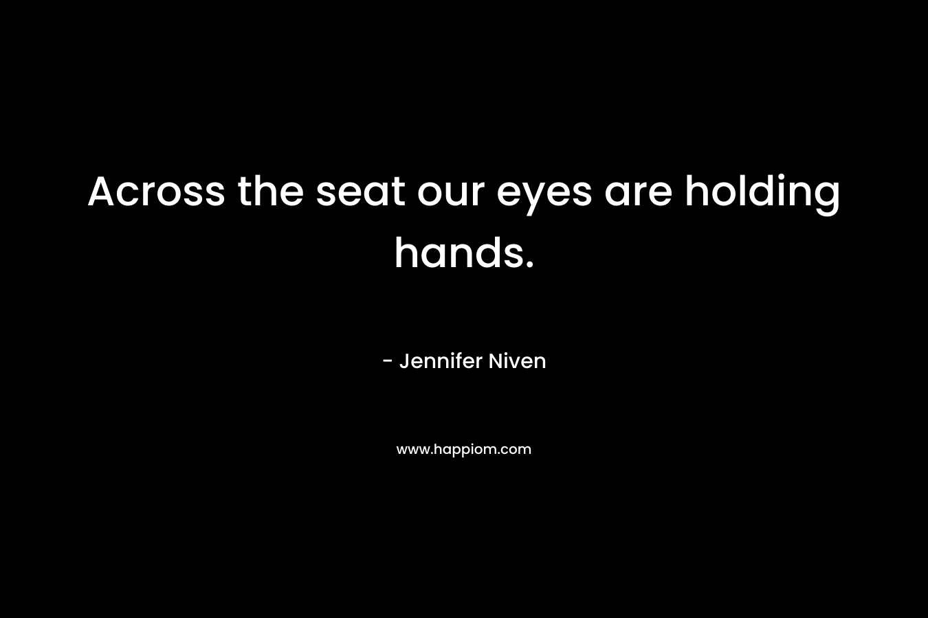 Across the seat our eyes are holding hands. – Jennifer Niven