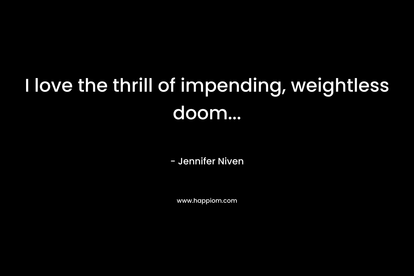 I love the thrill of impending, weightless doom… – Jennifer Niven