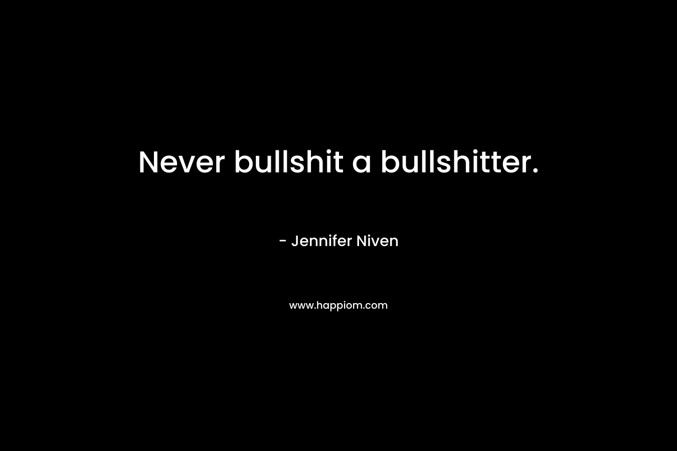 Never bullshit a bullshitter. – Jennifer Niven