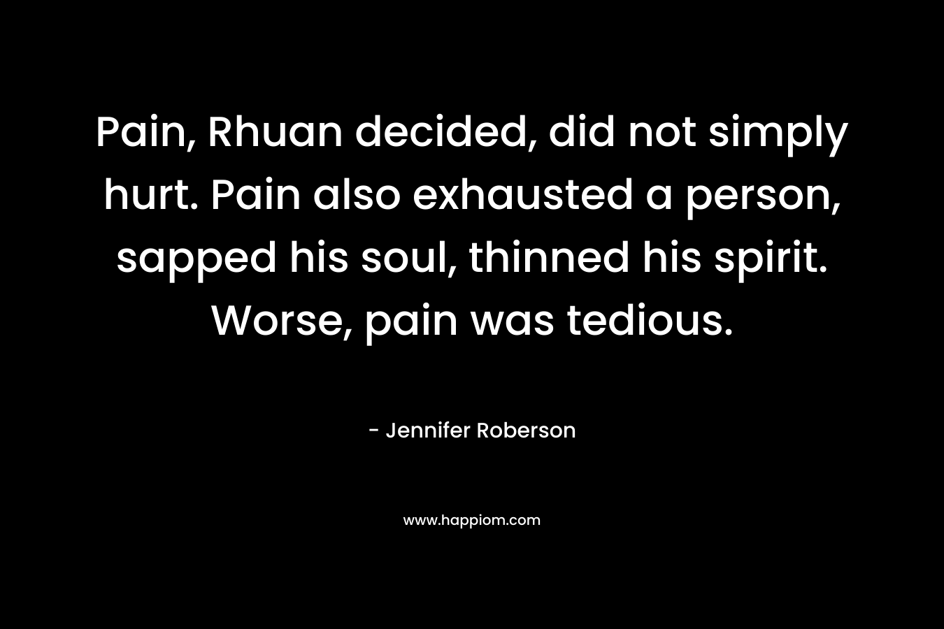Pain, Rhuan decided, did not simply hurt. Pain also exhausted a person, sapped his soul, thinned his spirit. Worse, pain was tedious.