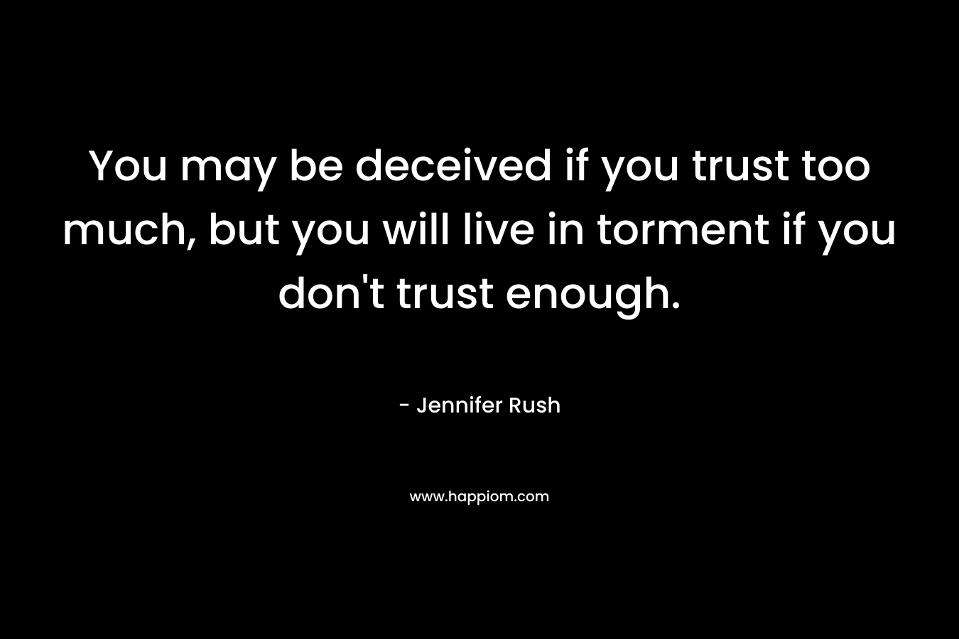 You may be deceived if you trust too much, but you will live in torment if you don't trust enough.