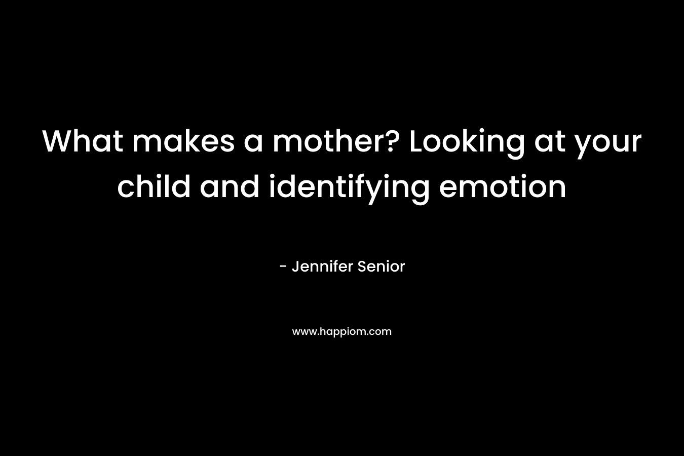 What makes a mother? Looking at your child and identifying emotion – Jennifer Senior