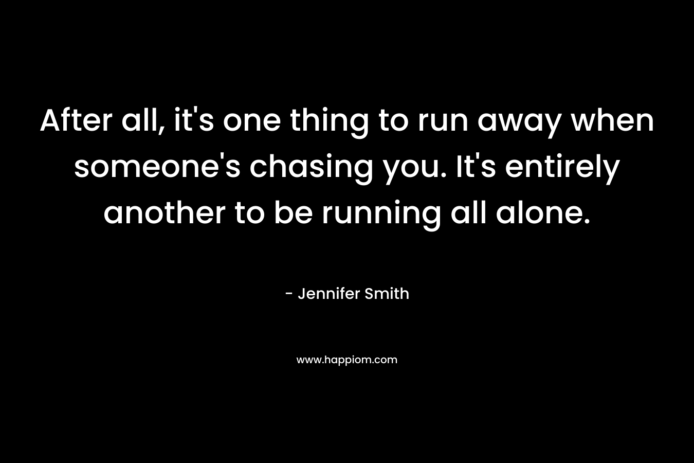 After all, it's one thing to run away when someone's chasing you. It's entirely another to be running all alone.