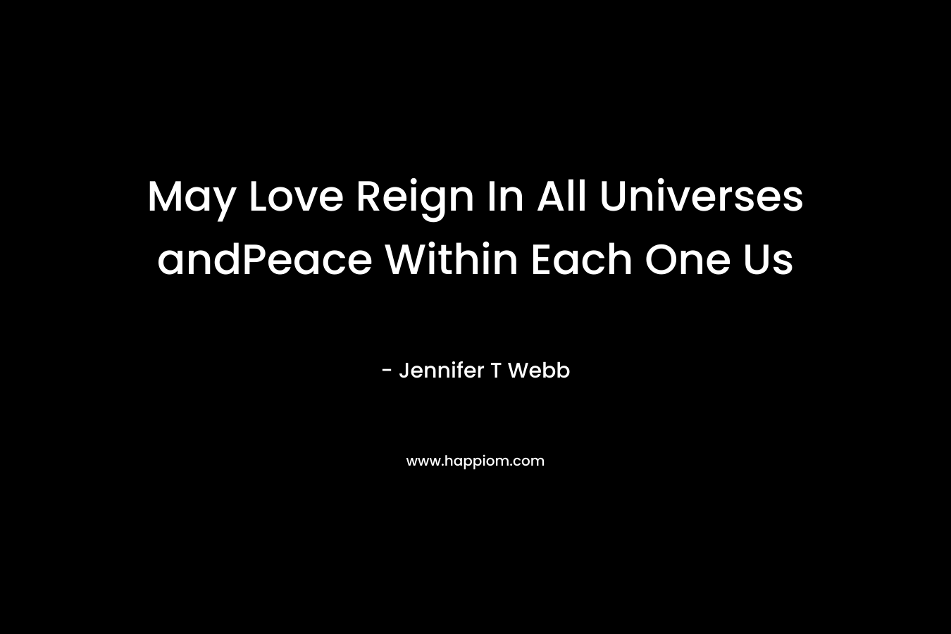 May Love Reign In All Universes andPeace Within Each One Us – Jennifer T Webb