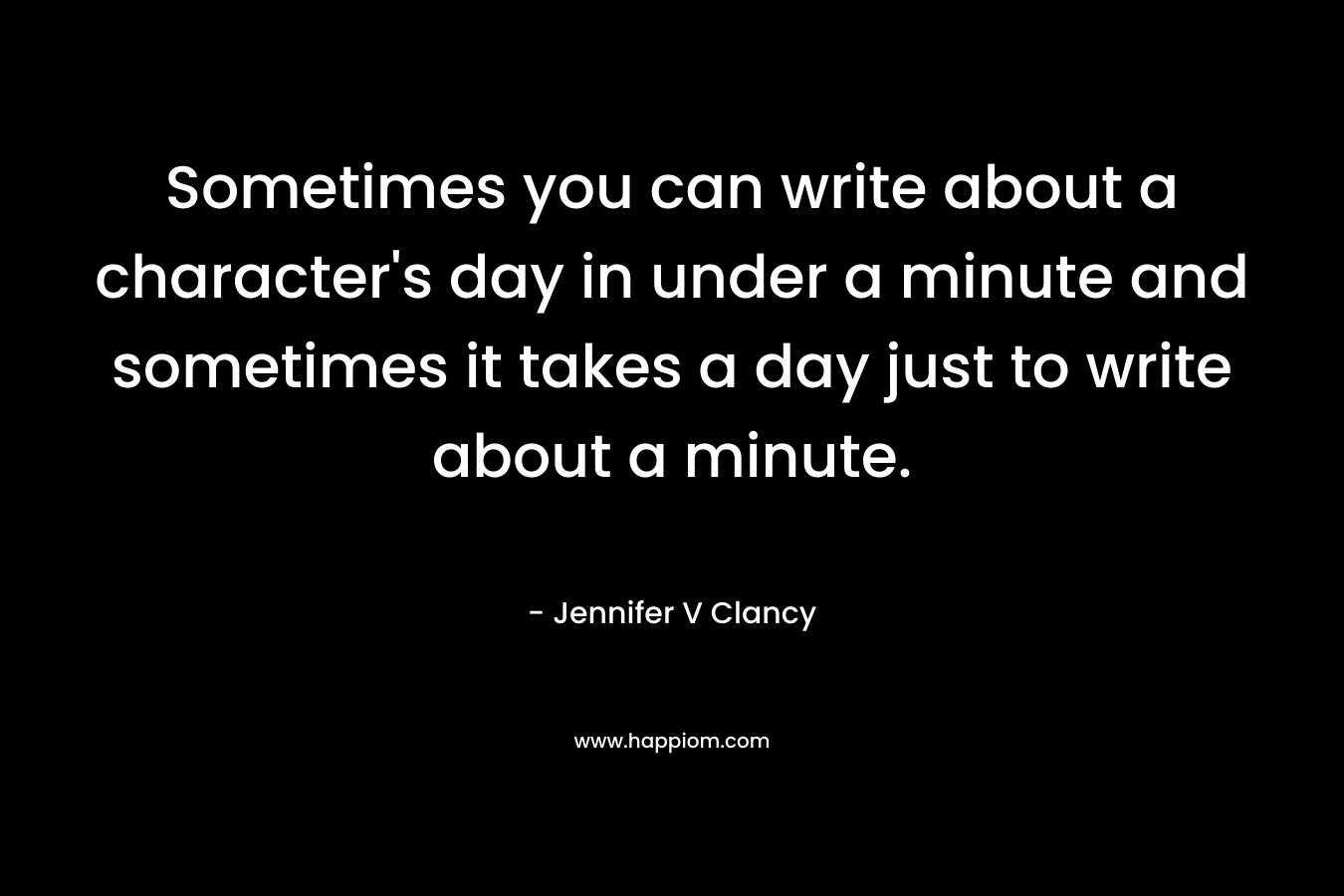 Sometimes you can write about a character's day in under a minute and sometimes it takes a day just to write about a minute.